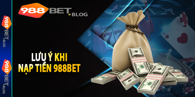 Những Điểm Cần Lưu Ý Khi Nạp Tiền Vào Nhà Cái 988bet